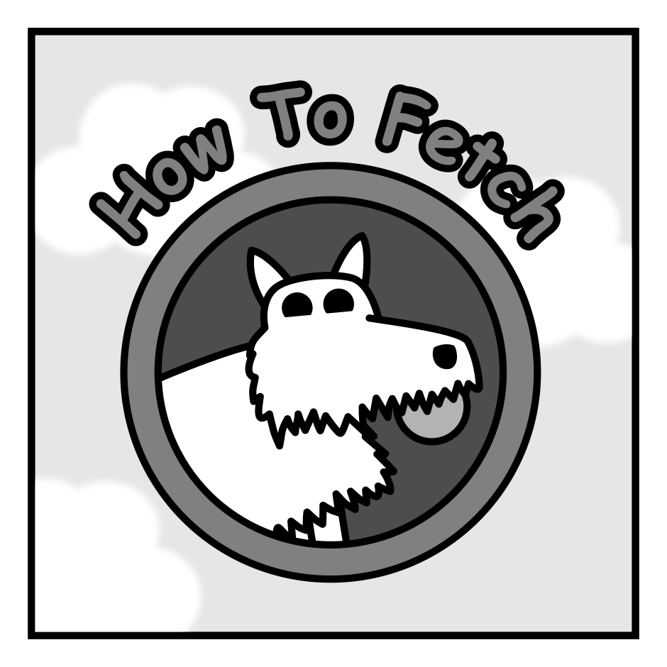 A 4 panel grayscale comic featuring a man with messy hair (Jim) and a scruffy dog.
Panel 1.
A title panel with the words "How To Fetch" arced over the image of a dog with a ball in its mouth framed in a circle. Clouds float in the background.
Panel 2.
Titled "You Throw Ball". Jim is throwing a ball which the happy dog is chasing.
Panel 3.
Titled "I Get Ball". The dog is ducking down to pick the ball up from the grass in front of a bush.
Panel 4.
Titled "Ball Is Mine Now". Jim is trying to coax the ball from a grumpy looking dog. At the bottom the text reads "NO BALL FOR YOU".